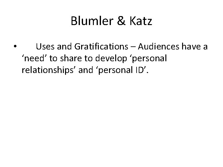 Blumler & Katz • Uses and Gratifications – Audiences have a ‘need’ to share