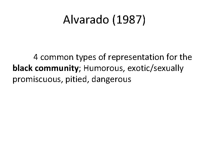 Alvarado (1987) 4 common types of representation for the black community; Humorous, exotic/sexually promiscuous,