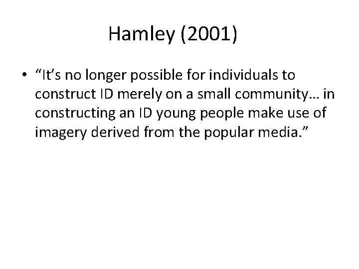 Hamley (2001) • “It’s no longer possible for individuals to construct ID merely on