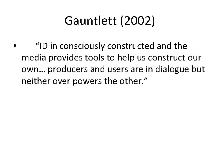 Gauntlett (2002) • “ID in consciously constructed and the media provides tools to help