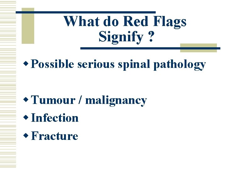 What do Red Flags Signify ? w Possible serious spinal pathology w Tumour /