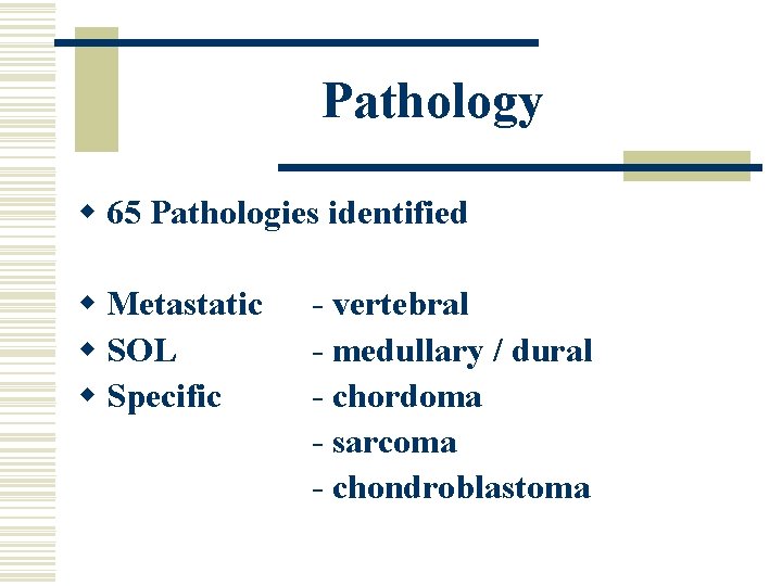 Pathology w 65 Pathologies identified w Metastatic w SOL w Specific - vertebral -