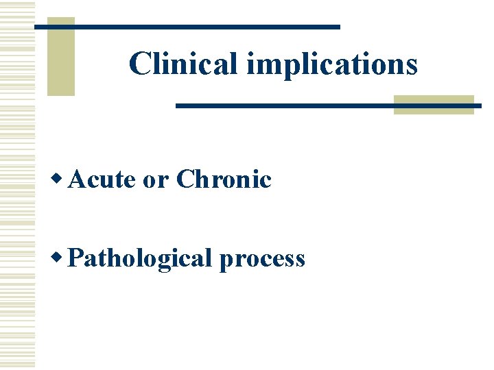 Clinical implications w Acute or Chronic w Pathological process 