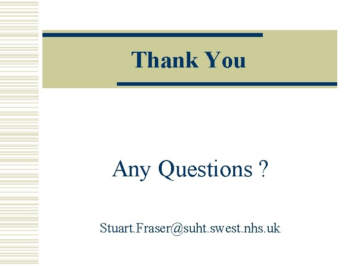 Thank You Any Questions ? Stuart. Fraser@suht. swest. nhs. uk 