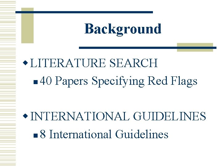 Background w LITERATURE SEARCH n 40 Papers Specifying Red Flags w INTERNATIONAL GUIDELINES n Background w LITERATURE SEARCH n 40 Papers Specifying Red Flags w INTERNATIONAL GUIDELINES n