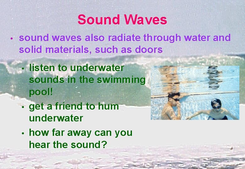 Sound Waves • sound waves also radiate through water and solid materials, such as