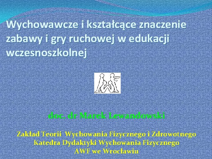 Wychowawcze i kształcące znaczenie zabawy i gry ruchowej w edukacji wczesnoszkolnej doc. dr Marek