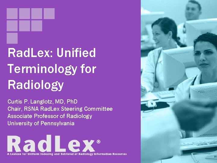 Rad. Lex: Unified Terminology for Radiology Curtis P. Langlotz, MD, Ph. D Chair, RSNA