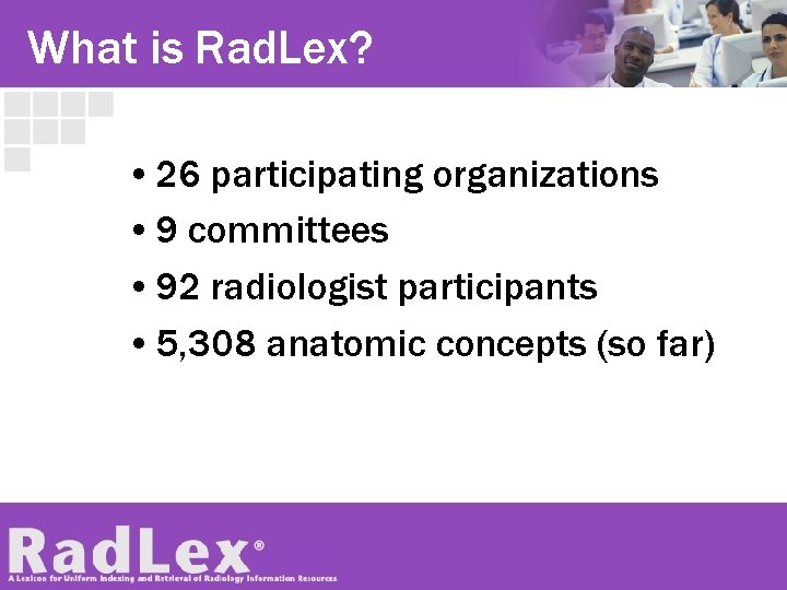 What is Rad. Lex? • 26 participating organizations • 9 committees • 92 radiologist