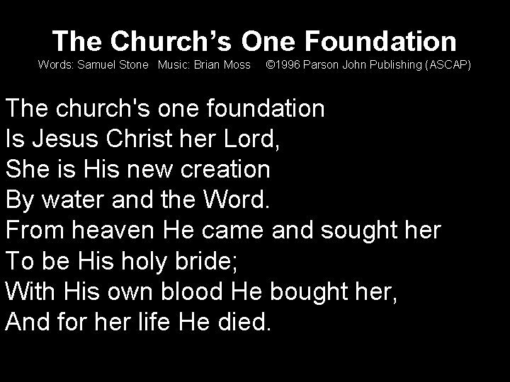 The Church’s One Foundation Words: Samuel Stone Music: Brian Moss © 1996 Parson John