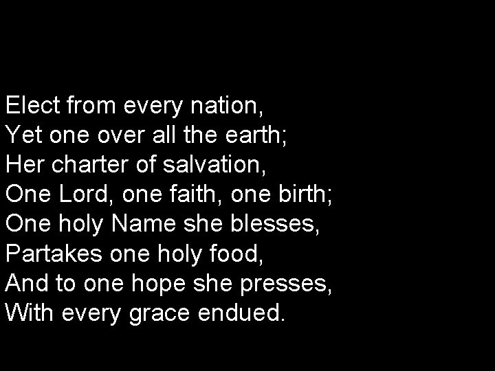 Elect from every nation, Yet one over all the earth; Her charter of salvation,