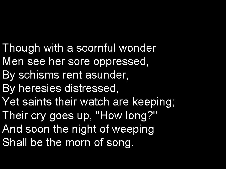 Though with a scornful wonder Men see her sore oppressed, By schisms rent asunder,