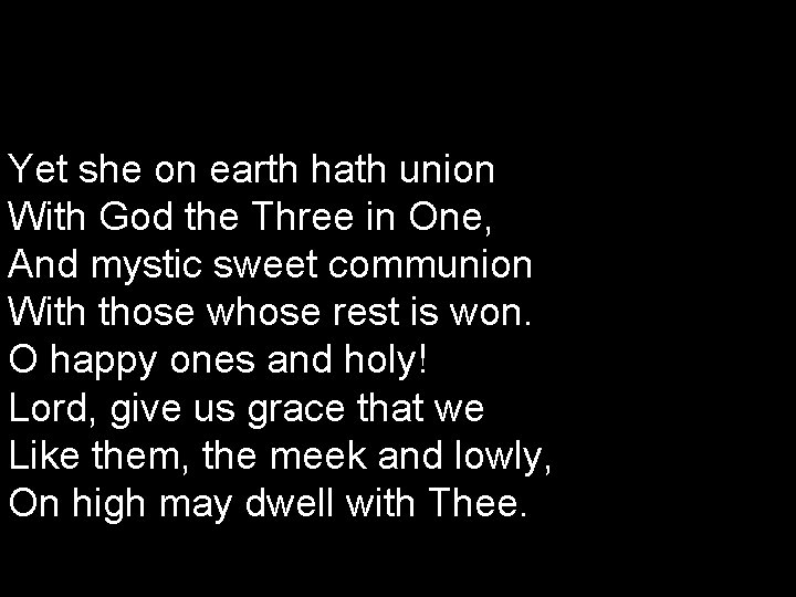 Yet she on earth hath union With God the Three in One, And mystic