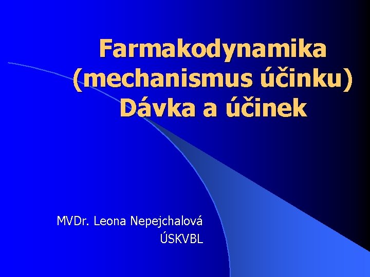 Farmakodynamika (mechanismus účinku) Dávka a účinek MVDr. Leona Nepejchalová ÚSKVBL 