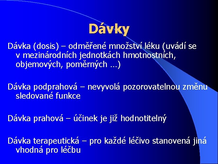 Dávky Dávka (dosis) – odměřené množství léku (uvádí se v mezinárodních jednotkách hmotnostních, objemových,