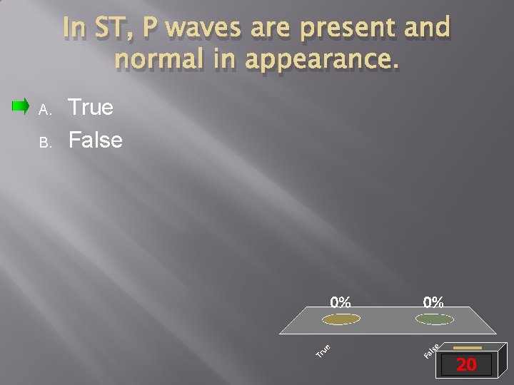 In ST, P waves are present and normal in appearance. A. B. True False