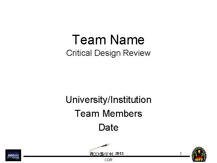 Team Name Critical Design Review University/Institution Team Members Date 2013 CDR 1 