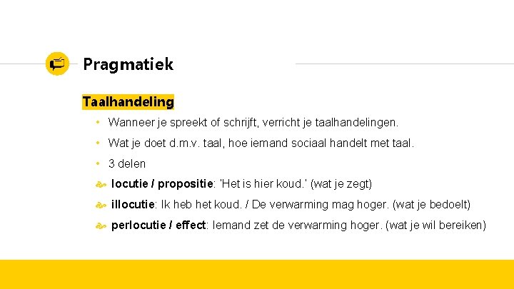 Pragmatiek Taalhandeling • Wanneer je spreekt of schrijft, verricht je taalhandelingen. • Wat je