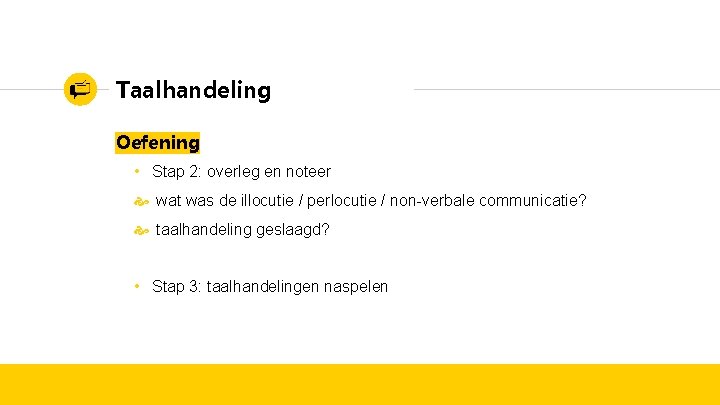 Taalhandeling Oefening • Stap 2: overleg en noteer wat was de illocutie / perlocutie