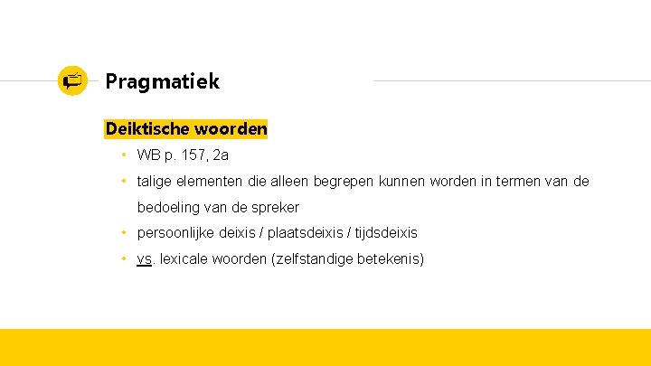 Pragmatiek Deiktische woorden • WB p. 157, 2 a • talige elementen die alleen