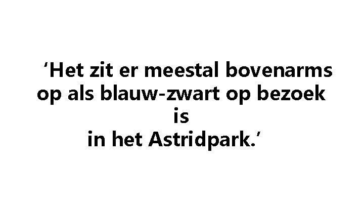 ‘Het zit er meestal bovenarms op als blauw-zwart op bezoek is in het Astridpark.