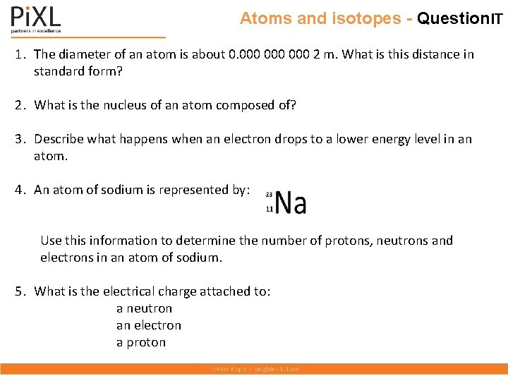 Atoms and isotopes - Question. IT 1. The diameter of an atom is about