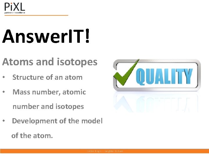Answer. IT! Atoms and isotopes • Structure of an atom • Mass number, atomic