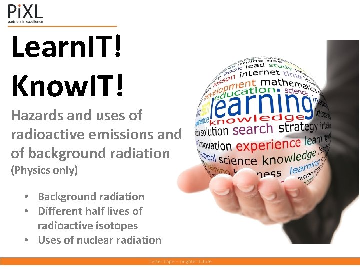 Learn. IT! Know. IT! Hazards and uses of radioactive emissions and of background radiation