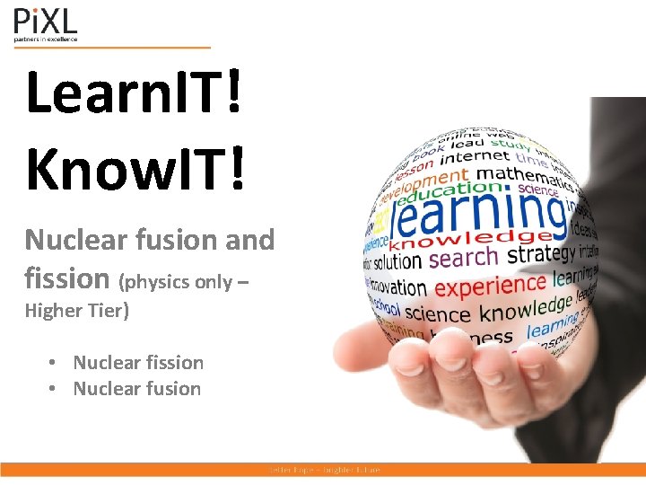 Learn. IT! Know. IT! Nuclear fusion and fission (physics only – Higher Tier) •