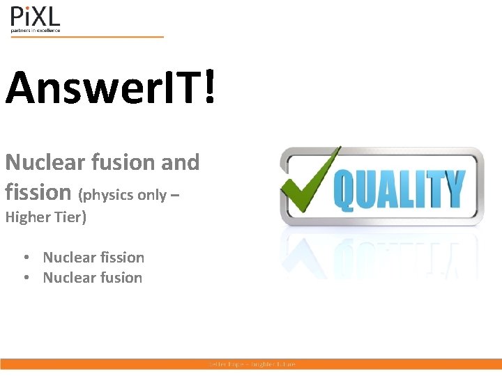 Answer. IT! Nuclear fusion and fission (physics only – Higher Tier) • Nuclear fission
