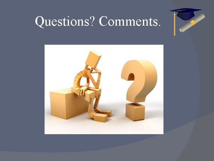 Questions? Comments. 