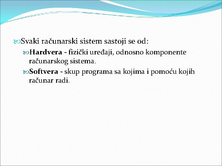  Svaki računarski sistem sastoji se od: Hardvera - fizički uređaji, odnosno komponente računarskog