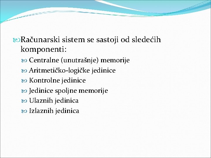  Računarski sistem se sastoji od sledećih komponenti: Centralne (unutrašnje) memorije Aritmetičko-logičke jedinice Kontrolne