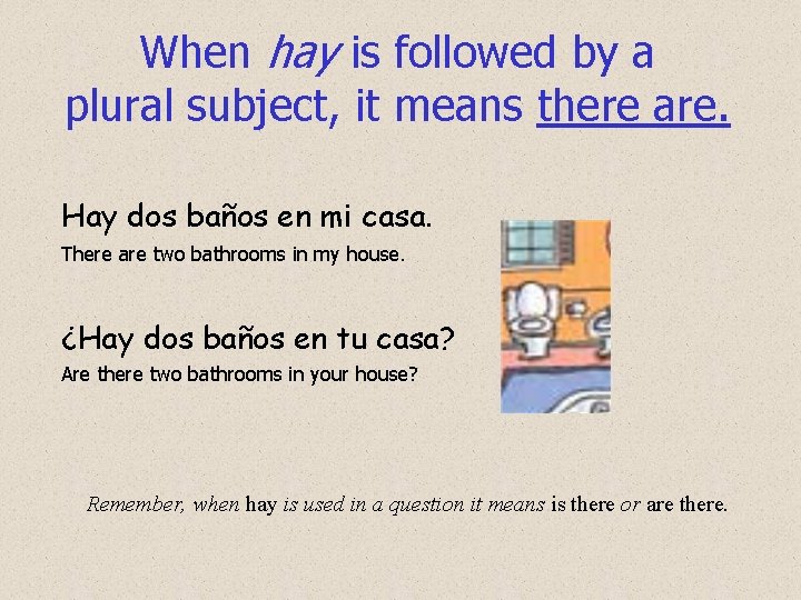 When hay is followed by a plural subject, it means there are. Hay dos