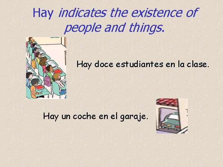 Hay indicates the existence of people and things. Hay doce estudiantes en la clase.
