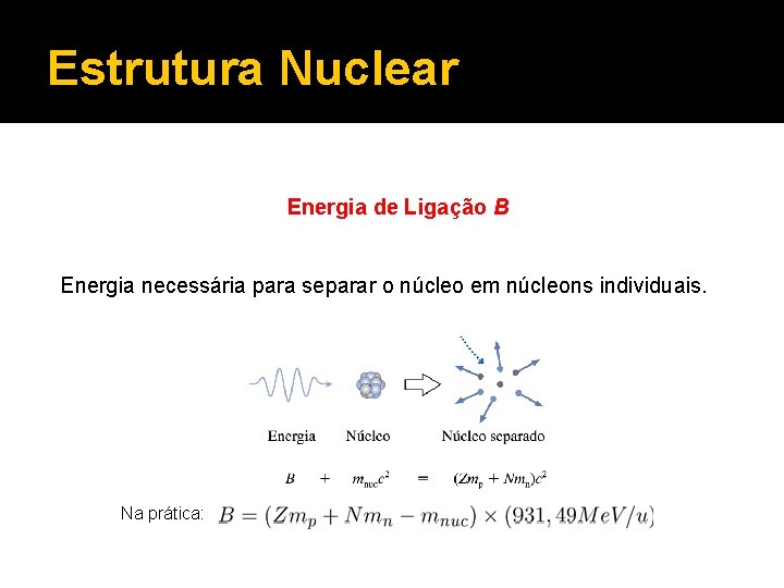 Estrutura Nuclear Energia de Ligação B Energia necessária para separar o núcleo em núcleons