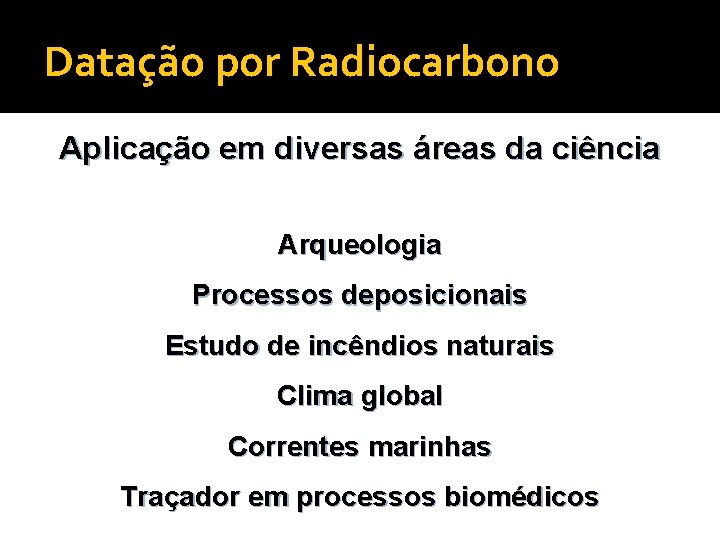 Datação por Radiocarbono Aplicação em diversas áreas da ciência Arqueologia Processos deposicionais Estudo de