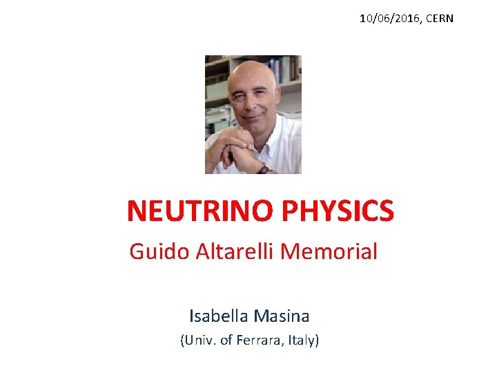 10/06/2016, CERN NEUTRINO PHYSICS Guido Altarelli Memorial Isabella Masina (Univ. of Ferrara, Italy) 