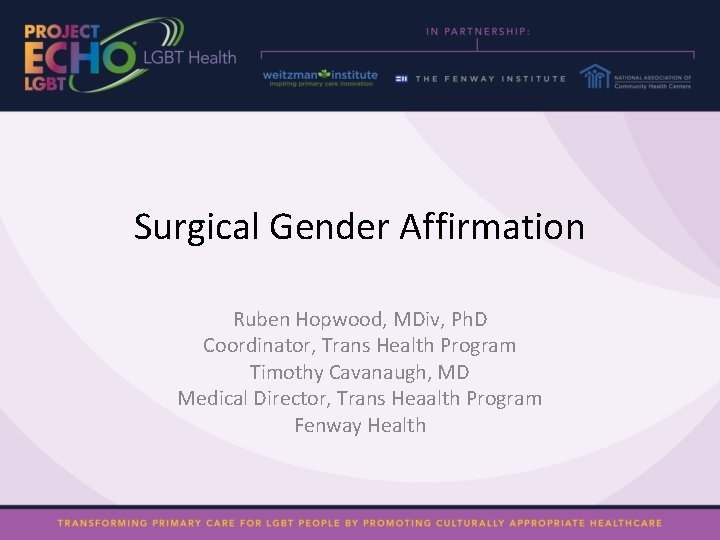 Surgical Gender Affirmation Ruben Hopwood, MDiv, Ph. D Coordinator, Trans Health Program Timothy Cavanaugh,