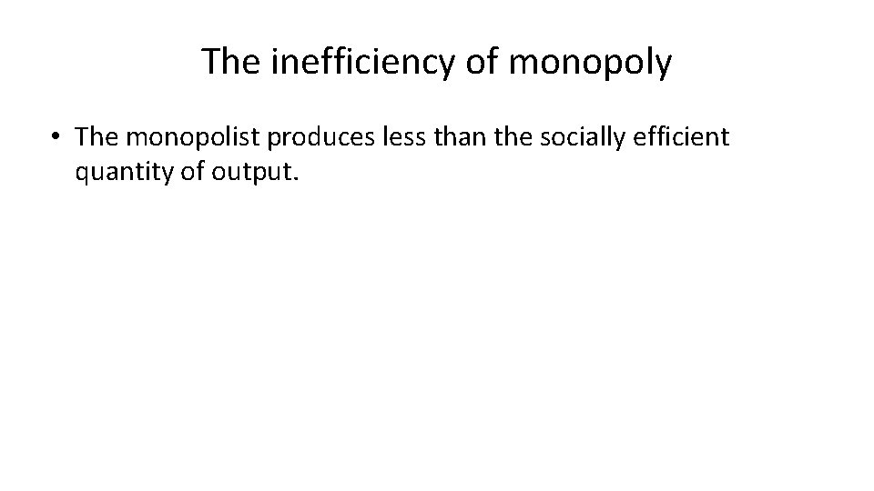 The inefficiency of monopoly • The monopolist produces less than the socially efficient quantity