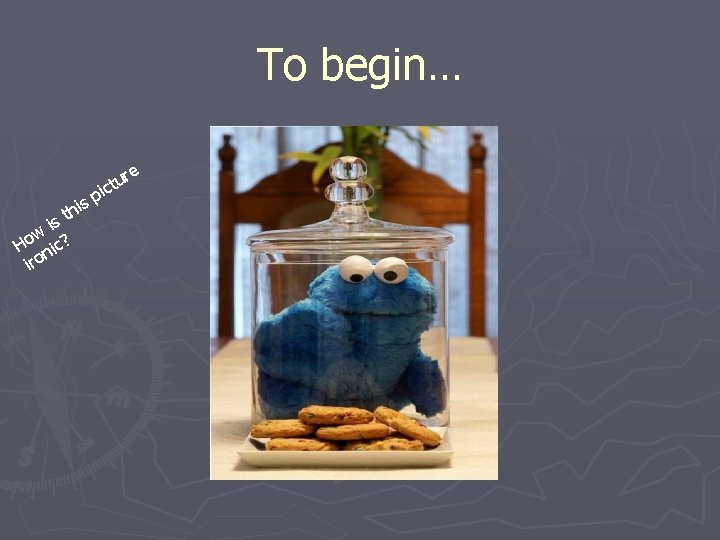 To begin… e his t is w Ho nic? iro ur t c pi