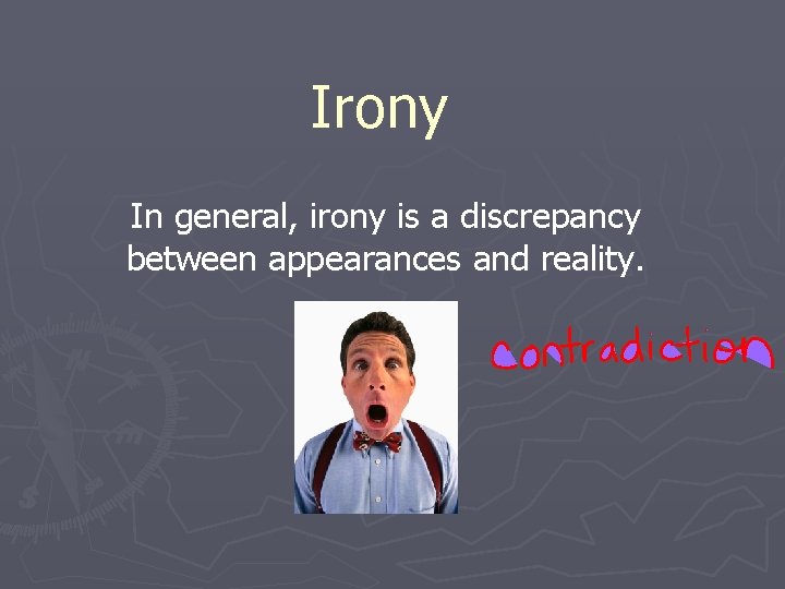 Irony In general, irony is a discrepancy between appearances and reality. 