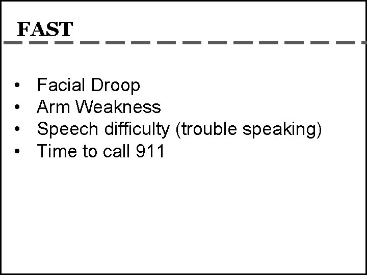 FAST • • Facial Droop Arm Weakness Speech difficulty (trouble speaking) Time to call