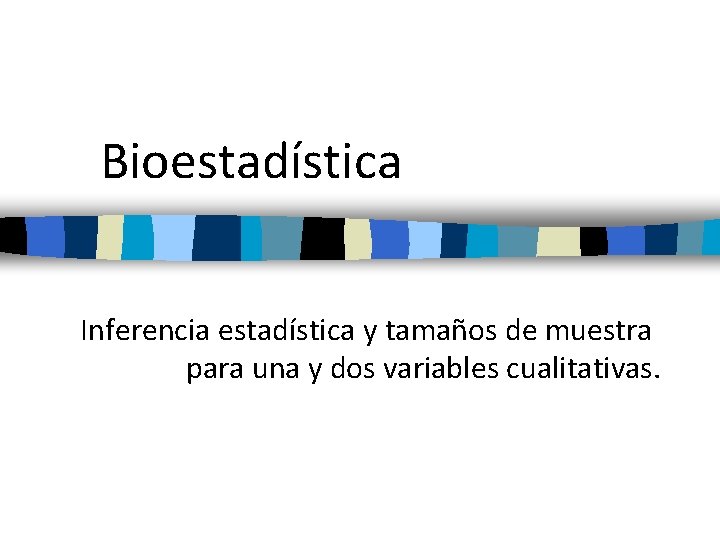 Bioestadística Inferencia estadística y tamaños de muestra para una y dos variables cualitativas. 
