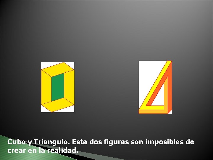 Cubo y Triangulo. Esta dos figuras son imposibles de crear en la realidad. 