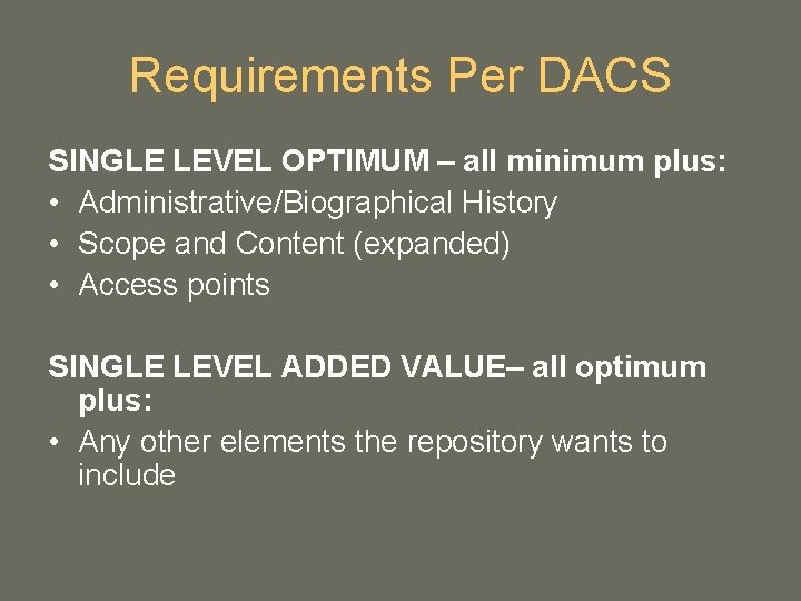 Requirements Per DACS SINGLE LEVEL OPTIMUM – all minimum plus: • Administrative/Biographical History • Requirements Per DACS SINGLE LEVEL OPTIMUM – all minimum plus: • Administrative/Biographical History •