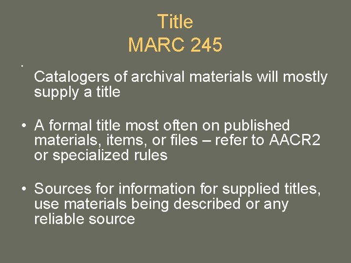 Title MARC 245 • Catalogers of archival materials will mostly supply a title • Title MARC 245 • Catalogers of archival materials will mostly supply a title •