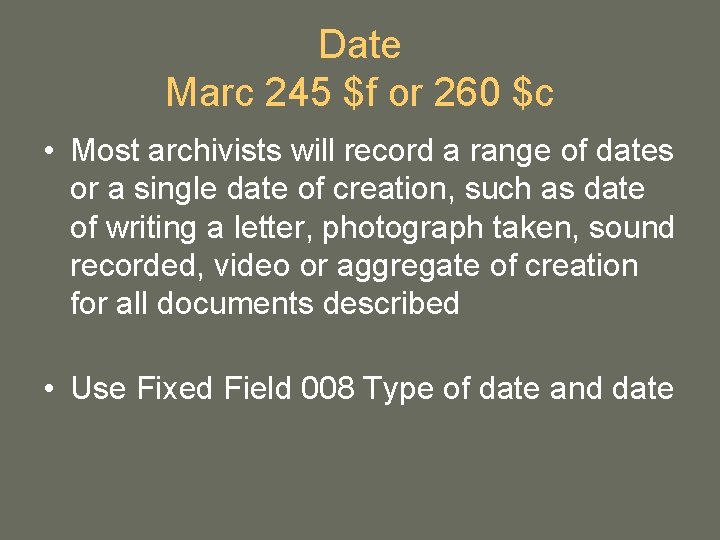 Date Marc 245 $f or 260 $c • Most archivists will record a range Date Marc 245 $f or 260 $c • Most archivists will record a range