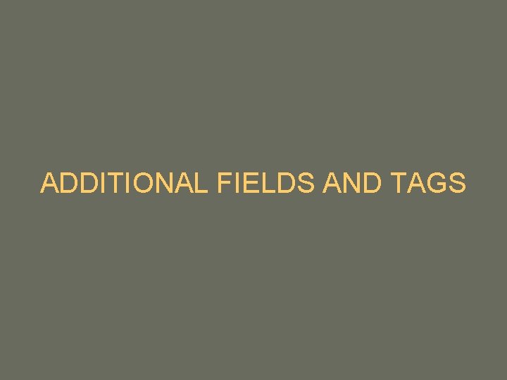 ADDITIONAL FIELDS AND TAGS ADDITIONAL FIELDS AND TAGS