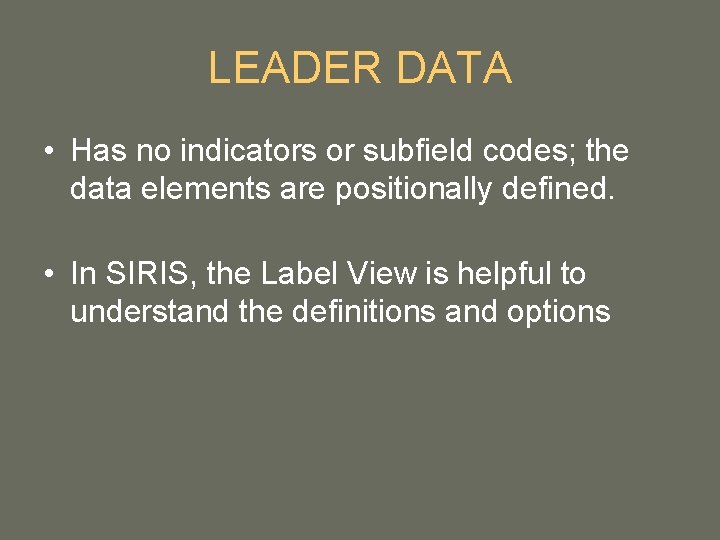 LEADER DATA • Has no indicators or subfield codes; the data elements are positionally LEADER DATA • Has no indicators or subfield codes; the data elements are positionally